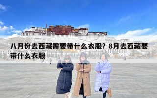 八月份去西藏需要帶什么衣服？8月去西藏要帶什么衣服