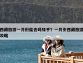 西藏旅游一月份能去嗎知乎？一月份西藏旅游攻略