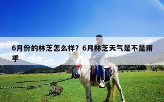 6月份的林芝怎么樣？6月林芝天氣是不是雨季