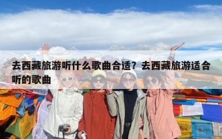 去西藏旅游聽什么歌曲合適？去西藏旅游適合聽的歌曲