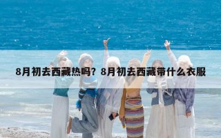 8月初去西藏熱嗎？8月初去西藏帶什么衣服