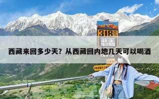 西藏來回多少天？從西藏回內地幾天可以喝酒