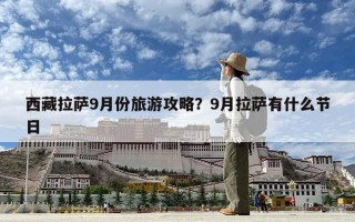 西藏拉薩9月份旅游攻略？9月拉薩有什么節日