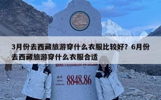 3月份去西藏旅游穿什么衣服比較好？6月份去西藏旅游穿什么衣服合適