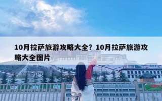 10月拉薩旅游攻略大全？10月拉薩旅游攻略大全圖片