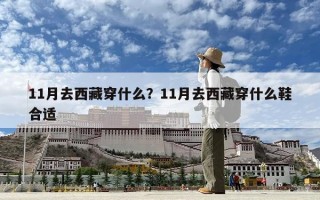 11月去西藏穿什么？11月去西藏穿什么鞋合適