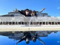 去拉薩都要去哪里玩？去拉薩都要去哪里玩呢