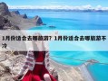 1月份適合去哪旅游？1月份適合去哪旅游不冷