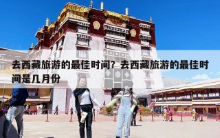 去西藏旅游的最佳時間？去西藏旅游的最佳時間是幾月份