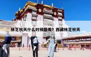 林芝秋天什么時(shí)候最美？西藏林芝秋天