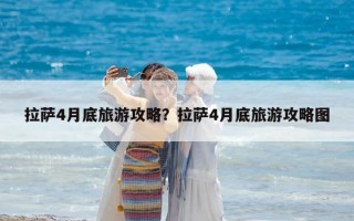 拉薩4月底旅游攻略？拉薩4月底旅游攻略圖