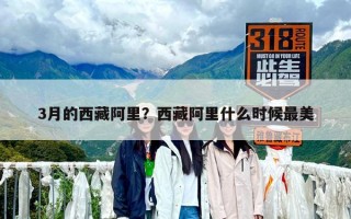 3月的西藏阿里？西藏阿里什么時候最美