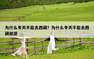 為什么冬天不能去西藏？為什么冬天不能去西藏旅游