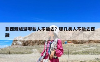 到西藏旅游哪些人不能去？哪幾類人不能去西藏