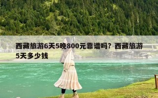 西藏旅游6天5晚800元靠譜嗎？西藏旅游5天多少錢