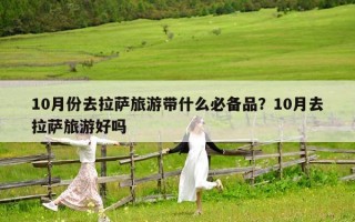 10月份去拉薩旅游帶什么必備品？10月去拉薩旅游好嗎