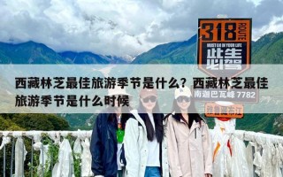 西藏林芝最佳旅游季節(jié)是什么？西藏林芝最佳旅游季節(jié)是什么時(shí)候