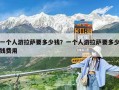 一個(gè)人游拉薩要多少錢(qián)？一個(gè)人游拉薩要多少錢(qián)費(fèi)用