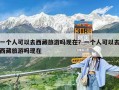 一個(gè)人可以去西藏旅游嗎現(xiàn)在？一個(gè)人可以去西藏旅游嗎現(xiàn)在