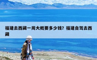 福建去西藏一周大概要多少錢？福建自駕去西藏