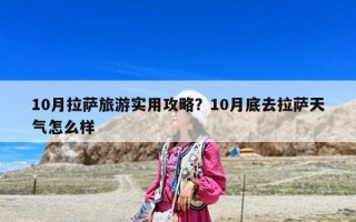 10月拉薩旅游實用攻略？10月底去拉薩天氣怎么樣