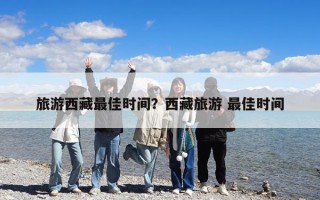 旅游西藏最佳時(shí)間？西藏旅游 最佳時(shí)間