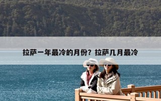拉薩一年最冷的月份？拉薩幾月最冷
