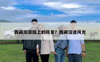 西藏旅游路上的風景？西藏沿途風光
