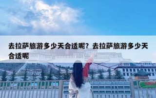 去拉薩旅游多少天合適呢？去拉薩旅游多少天合適呢