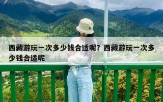 西藏游玩一次多少錢合適呢？西藏游玩一次多少錢合適呢