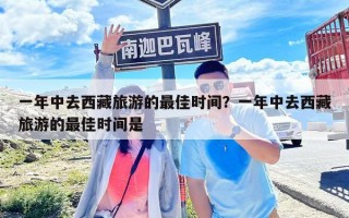 一年中去西藏旅游的最佳時(shí)間？一年中去西藏旅游的最佳時(shí)間是