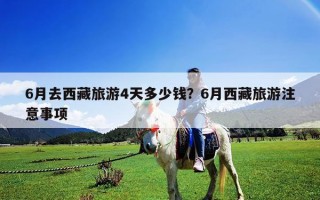 6月去西藏旅游4天多少錢(qián)？6月西藏旅游注意事項(xiàng)