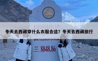 冬天去西藏穿什么衣服合適？冬天去西藏旅行