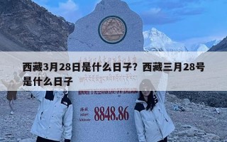西藏3月28日是什么日子？西藏三月28號是什么日子
