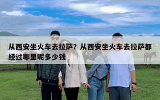 從西安坐火車去拉薩？從西安坐火車去拉薩都經(jīng)過哪里呢多少錢