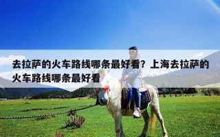 去拉薩的火車路線哪條最好看？上海去拉薩的火車路線哪條最好看