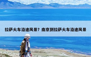拉薩火車沿途風景？南京到拉薩火車沿途風景
