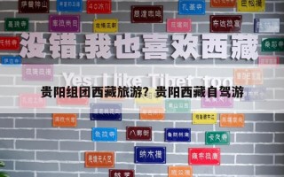 貴陽組團西藏旅游？貴陽西藏自駕游