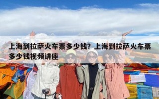 上海到拉薩火車票多少錢？上海到拉薩火車票多少錢視頻講座