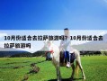 10月份適合去拉薩旅游嗎？10月份適合去拉薩旅游嗎