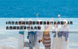 8月份去西藏旅游都需要準備什么衣服？8月去西藏旅游穿什么衣服