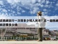 去西藏旅行一次得多少錢人民幣？去一趟西藏旅游要多少錢