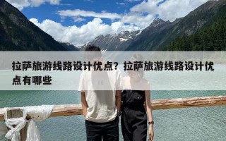 拉薩旅游線路設計優點？拉薩旅游線路設計優點有哪些