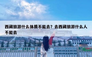 西藏旅游什么體質(zhì)不能去？去西藏旅游什么人不能去