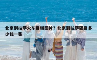 北京到拉薩火車臥鋪圖片？北京到拉薩硬臥多少錢一張