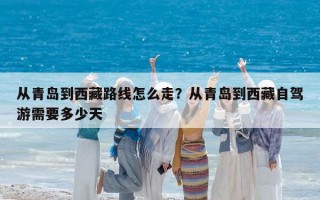 從青島到西藏路線怎么走？從青島到西藏自駕游需要多少天