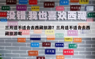 三月適不適合去西藏旅游？三月適不適合去西藏旅游呢