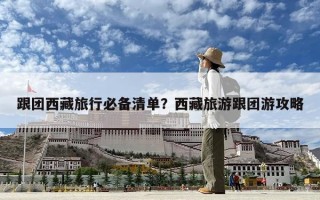 跟團西藏旅行必備清單？西藏旅游跟團游攻略