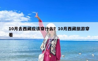 10月去西藏應該穿什么？10月西藏旅游穿著