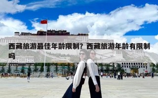 西藏旅游最佳年齡限制？西藏旅游年齡有限制嗎